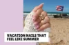 30 Vacation Nails That Feel Like Summer in One Manicure