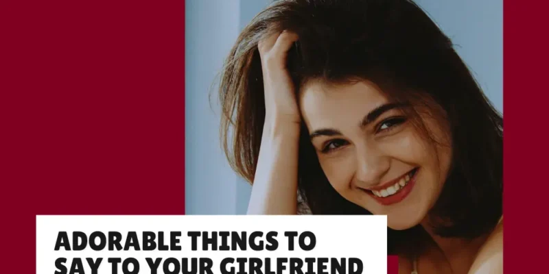 Adorable Things to Say to Your Girlfriend (Make Her Heart Melt)