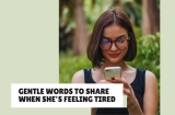 Gentle Words to Share When She’s Feeling Tired
