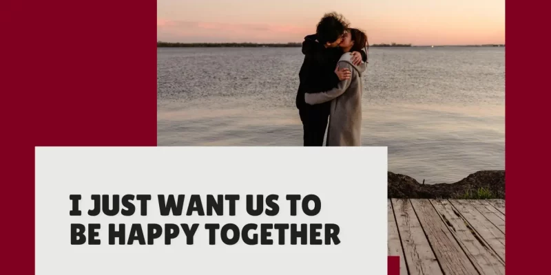 I Just Want Us to Be Happy Together Quotes: Celebrating Love and Joy