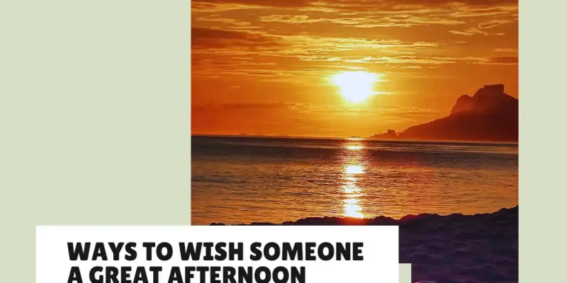 25+ Warm and Positive Ways to Wish Someone a Great Afternoon