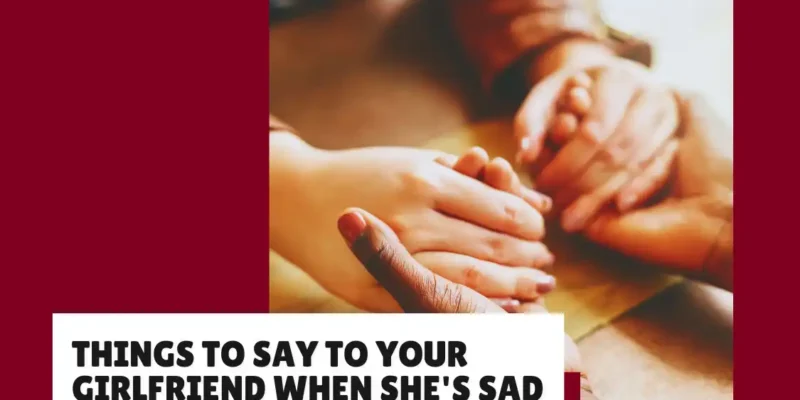 Things to Say to your Girlfriend When she’s Sad