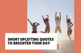 Short Uplifting Quotes to Brighten Your Day (Inspiration for Every Moment)