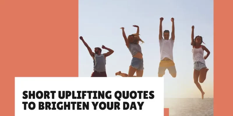 Short Uplifting Quotes to Brighten Your Day (Inspiration for Every Moment)